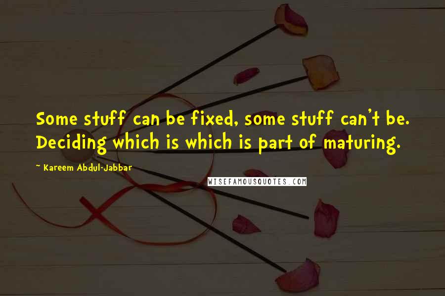 Kareem Abdul-Jabbar Quotes: Some stuff can be fixed, some stuff can't be. Deciding which is which is part of maturing.