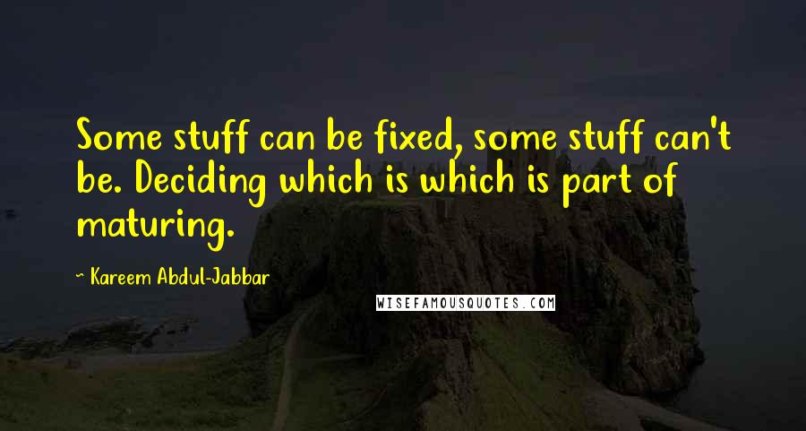 Kareem Abdul-Jabbar Quotes: Some stuff can be fixed, some stuff can't be. Deciding which is which is part of maturing.