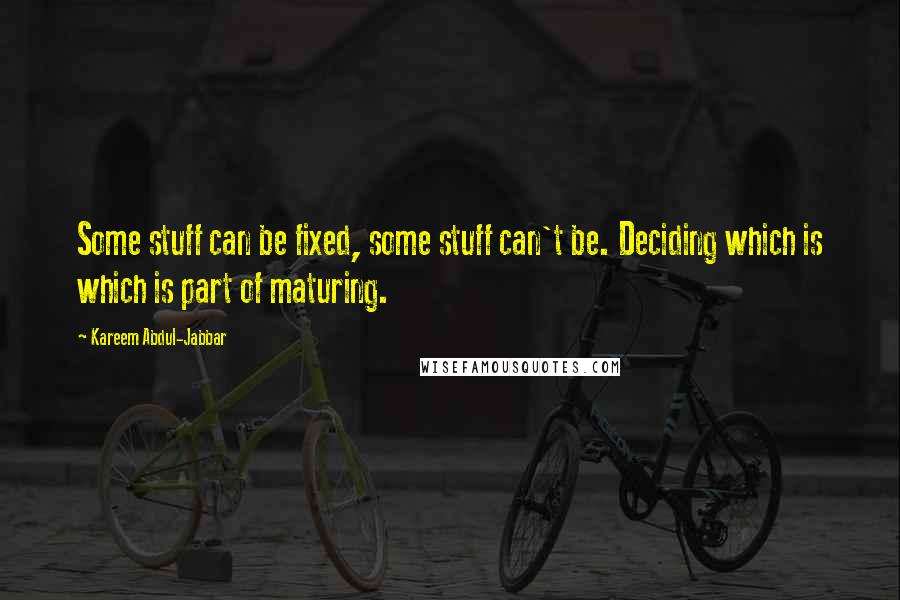 Kareem Abdul-Jabbar Quotes: Some stuff can be fixed, some stuff can't be. Deciding which is which is part of maturing.