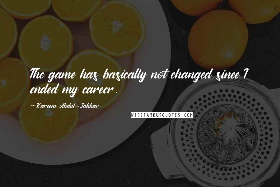 Kareem Abdul-Jabbar Quotes: The game has basically not changed since I ended my career.