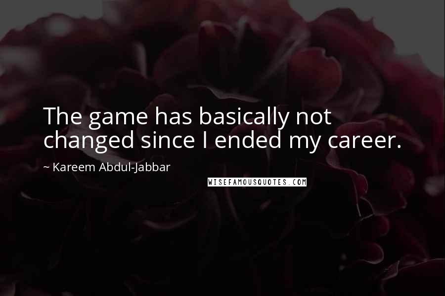 Kareem Abdul-Jabbar Quotes: The game has basically not changed since I ended my career.