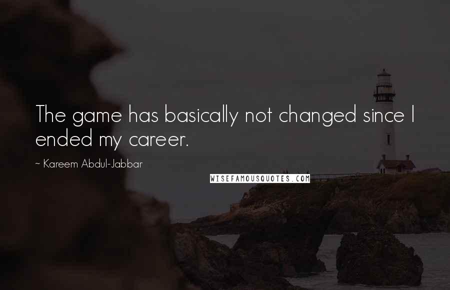 Kareem Abdul-Jabbar Quotes: The game has basically not changed since I ended my career.