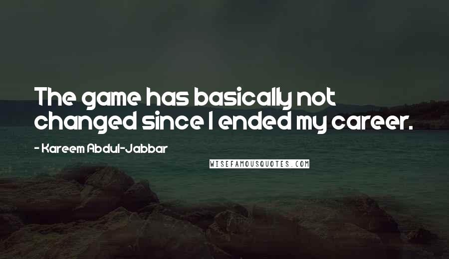 Kareem Abdul-Jabbar Quotes: The game has basically not changed since I ended my career.