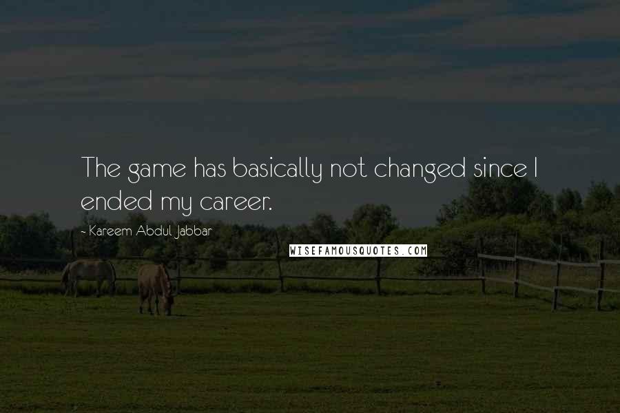 Kareem Abdul-Jabbar Quotes: The game has basically not changed since I ended my career.