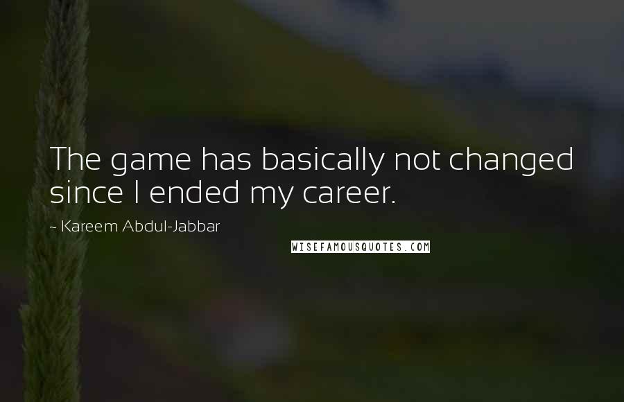 Kareem Abdul-Jabbar Quotes: The game has basically not changed since I ended my career.