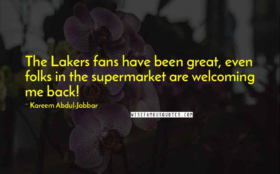 Kareem Abdul-Jabbar Quotes: The Lakers fans have been great, even folks in the supermarket are welcoming me back!