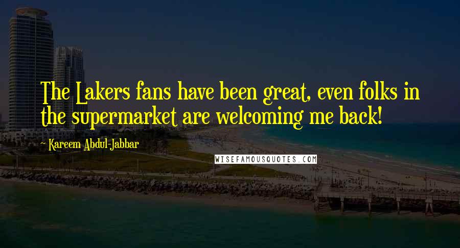 Kareem Abdul-Jabbar Quotes: The Lakers fans have been great, even folks in the supermarket are welcoming me back!