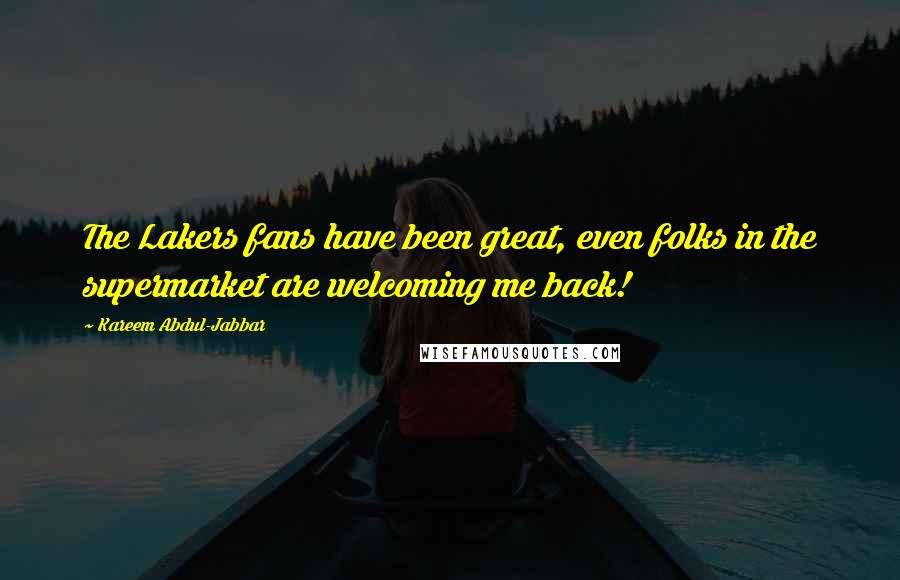 Kareem Abdul-Jabbar Quotes: The Lakers fans have been great, even folks in the supermarket are welcoming me back!