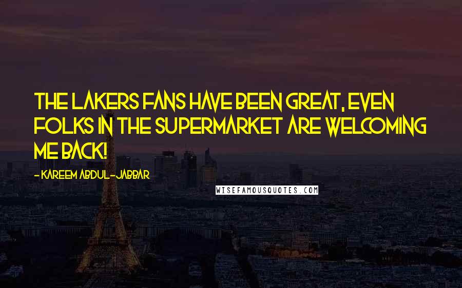 Kareem Abdul-Jabbar Quotes: The Lakers fans have been great, even folks in the supermarket are welcoming me back!