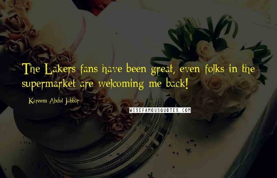 Kareem Abdul-Jabbar Quotes: The Lakers fans have been great, even folks in the supermarket are welcoming me back!