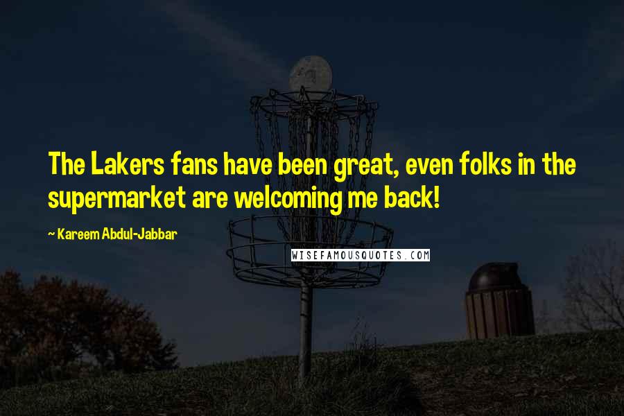 Kareem Abdul-Jabbar Quotes: The Lakers fans have been great, even folks in the supermarket are welcoming me back!