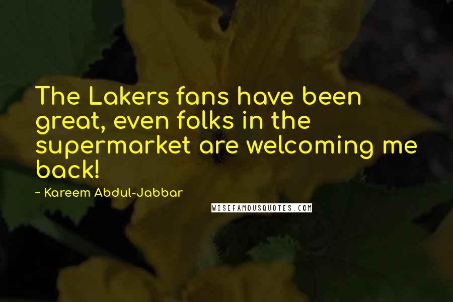 Kareem Abdul-Jabbar Quotes: The Lakers fans have been great, even folks in the supermarket are welcoming me back!