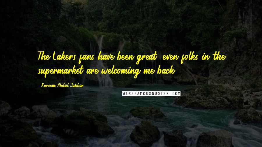 Kareem Abdul-Jabbar Quotes: The Lakers fans have been great, even folks in the supermarket are welcoming me back!