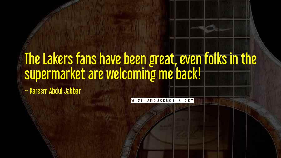 Kareem Abdul-Jabbar Quotes: The Lakers fans have been great, even folks in the supermarket are welcoming me back!