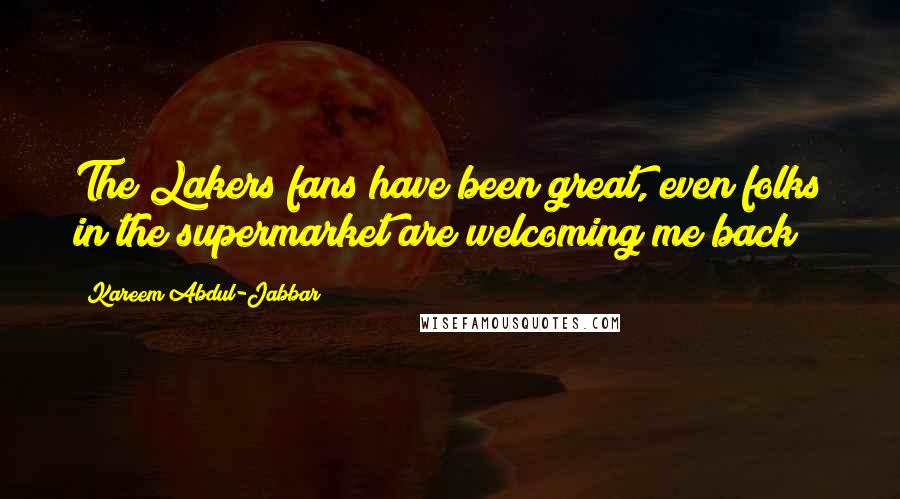 Kareem Abdul-Jabbar Quotes: The Lakers fans have been great, even folks in the supermarket are welcoming me back!