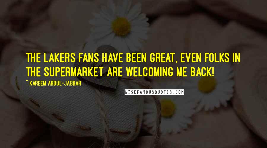 Kareem Abdul-Jabbar Quotes: The Lakers fans have been great, even folks in the supermarket are welcoming me back!