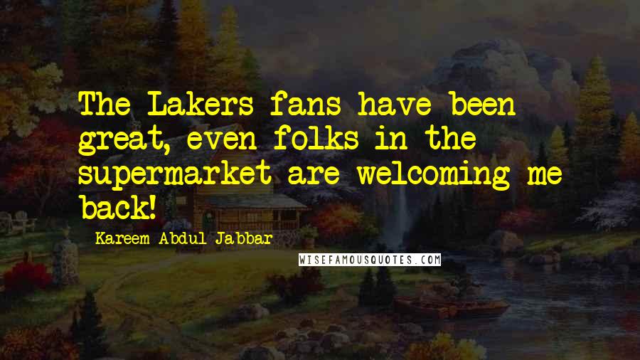 Kareem Abdul-Jabbar Quotes: The Lakers fans have been great, even folks in the supermarket are welcoming me back!