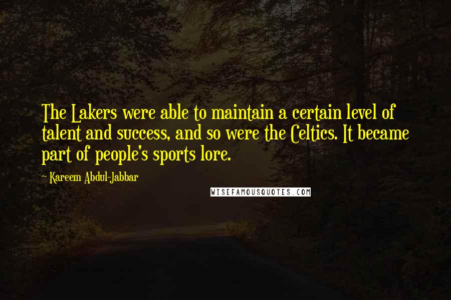 Kareem Abdul-Jabbar Quotes: The Lakers were able to maintain a certain level of talent and success, and so were the Celtics. It became part of people's sports lore.