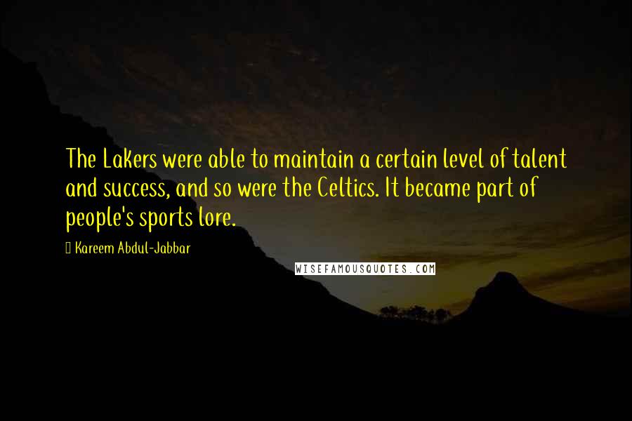 Kareem Abdul-Jabbar Quotes: The Lakers were able to maintain a certain level of talent and success, and so were the Celtics. It became part of people's sports lore.