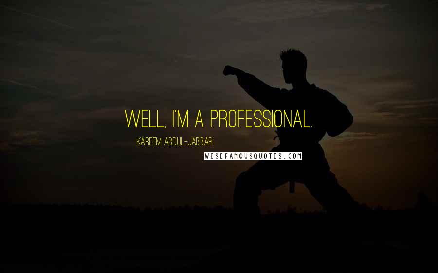 Kareem Abdul-Jabbar Quotes: Well, I'm a professional.