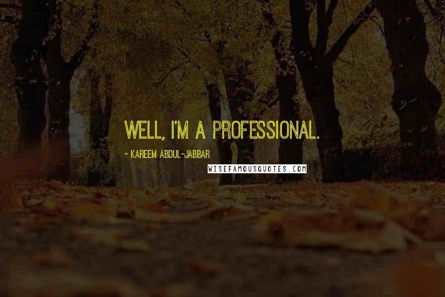 Kareem Abdul-Jabbar Quotes: Well, I'm a professional.