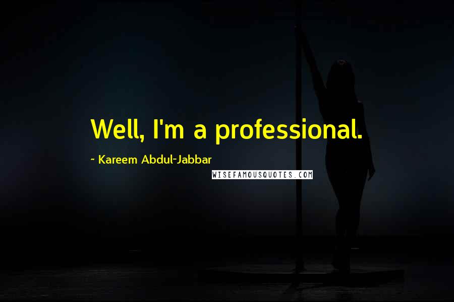 Kareem Abdul-Jabbar Quotes: Well, I'm a professional.