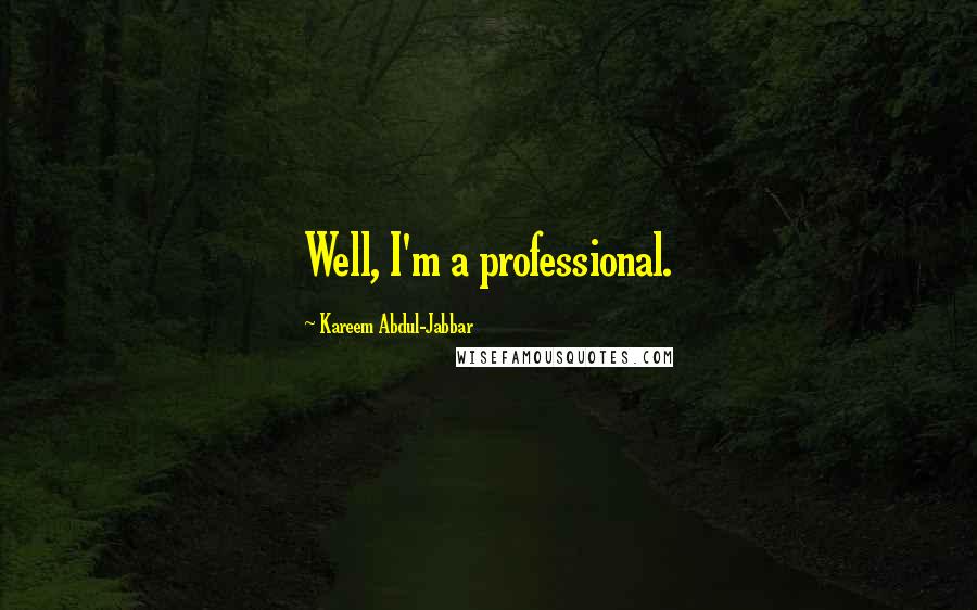 Kareem Abdul-Jabbar Quotes: Well, I'm a professional.