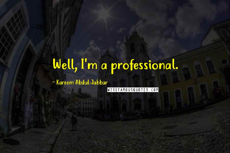 Kareem Abdul-Jabbar Quotes: Well, I'm a professional.