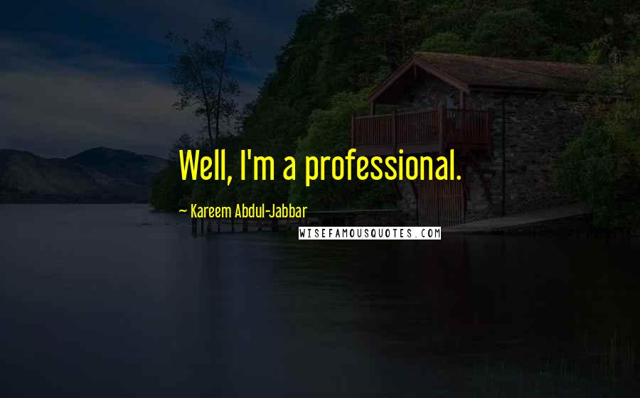 Kareem Abdul-Jabbar Quotes: Well, I'm a professional.