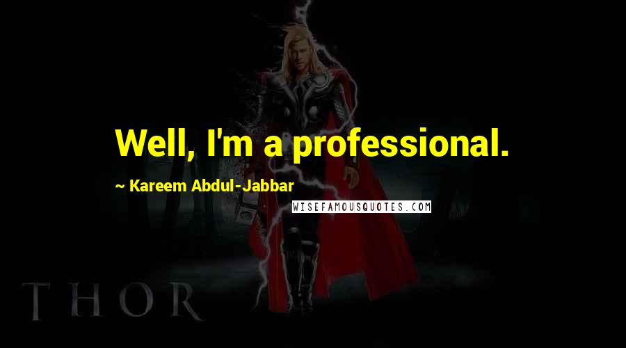 Kareem Abdul-Jabbar Quotes: Well, I'm a professional.