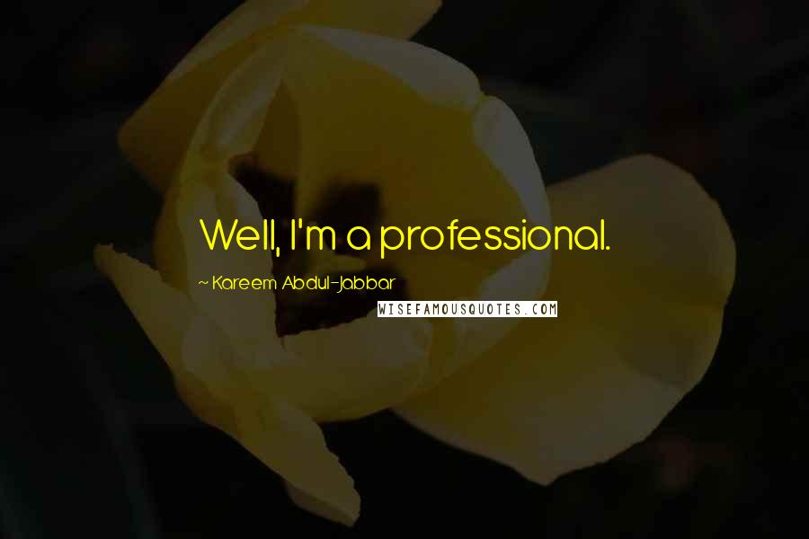 Kareem Abdul-Jabbar Quotes: Well, I'm a professional.