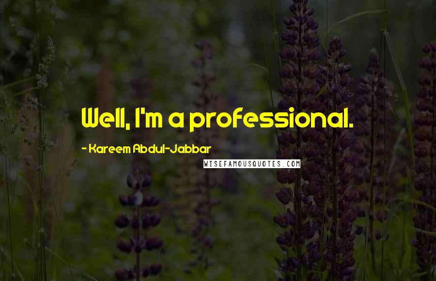 Kareem Abdul-Jabbar Quotes: Well, I'm a professional.