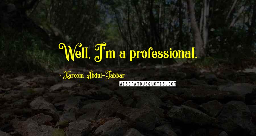 Kareem Abdul-Jabbar Quotes: Well, I'm a professional.