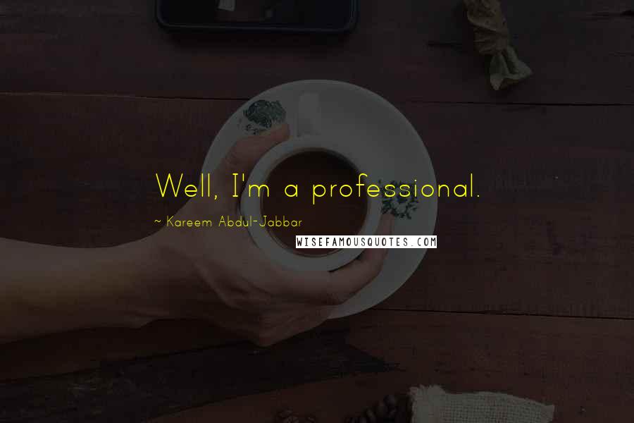 Kareem Abdul-Jabbar Quotes: Well, I'm a professional.