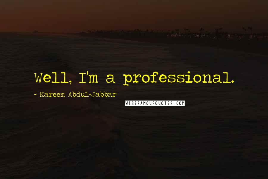 Kareem Abdul-Jabbar Quotes: Well, I'm a professional.