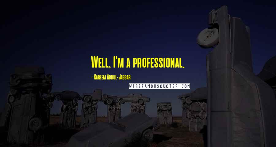 Kareem Abdul-Jabbar Quotes: Well, I'm a professional.