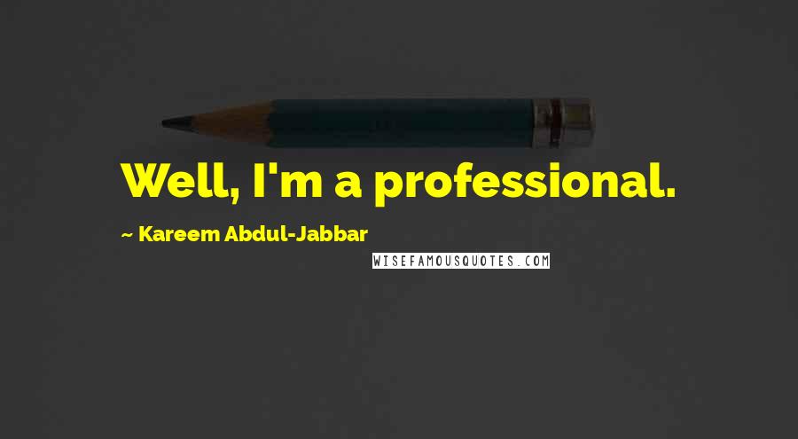 Kareem Abdul-Jabbar Quotes: Well, I'm a professional.