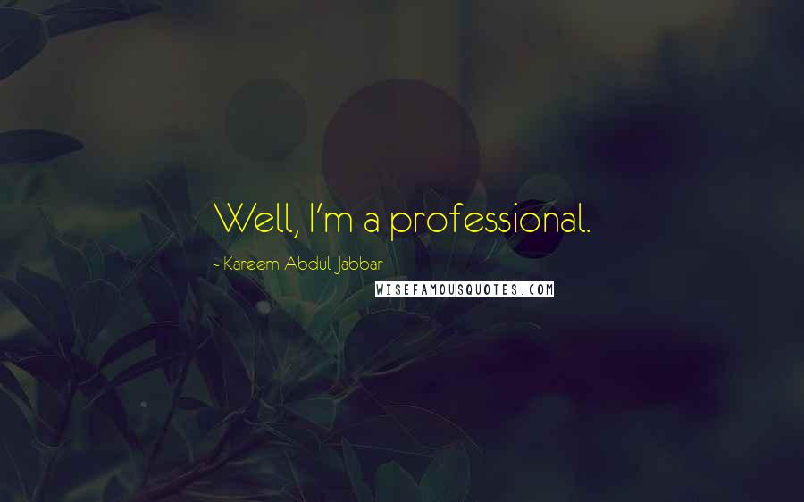 Kareem Abdul-Jabbar Quotes: Well, I'm a professional.