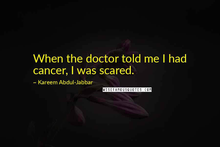 Kareem Abdul-Jabbar Quotes: When the doctor told me I had cancer, I was scared.