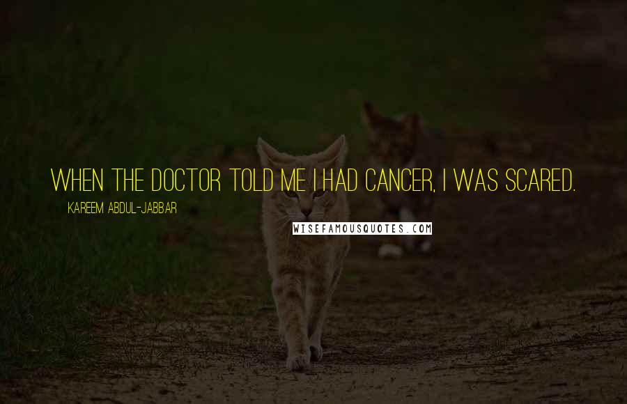 Kareem Abdul-Jabbar Quotes: When the doctor told me I had cancer, I was scared.