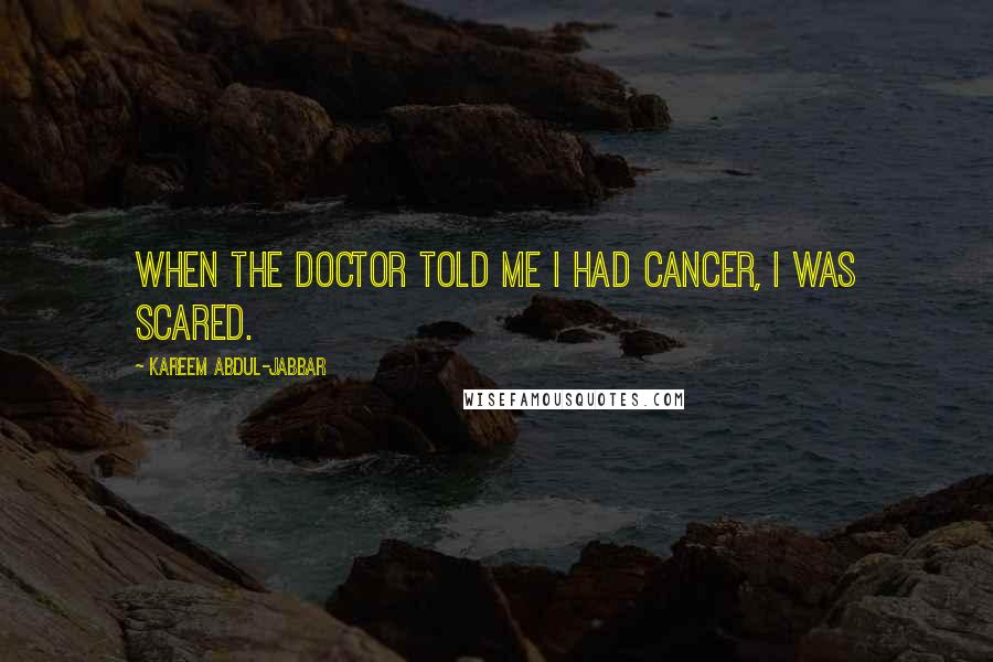 Kareem Abdul-Jabbar Quotes: When the doctor told me I had cancer, I was scared.