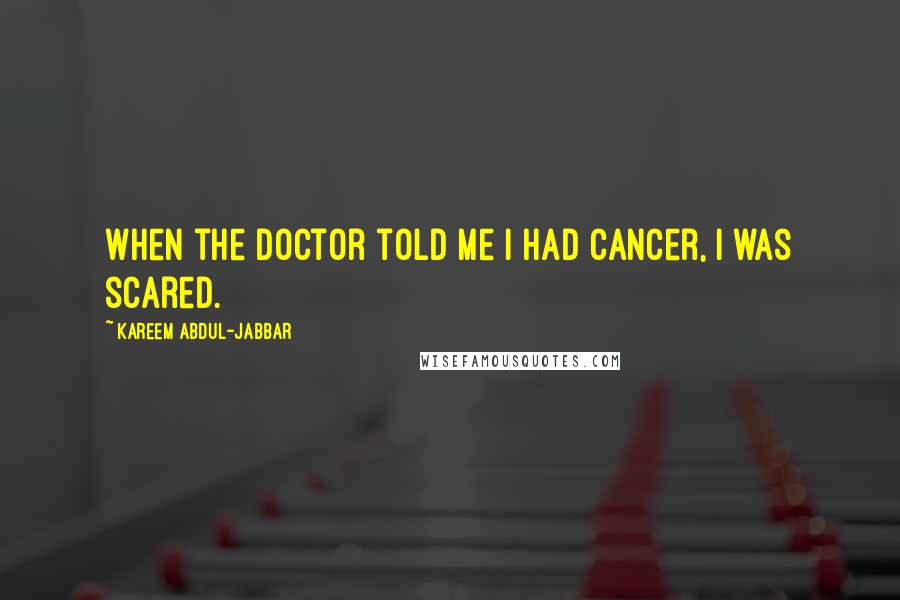 Kareem Abdul-Jabbar Quotes: When the doctor told me I had cancer, I was scared.