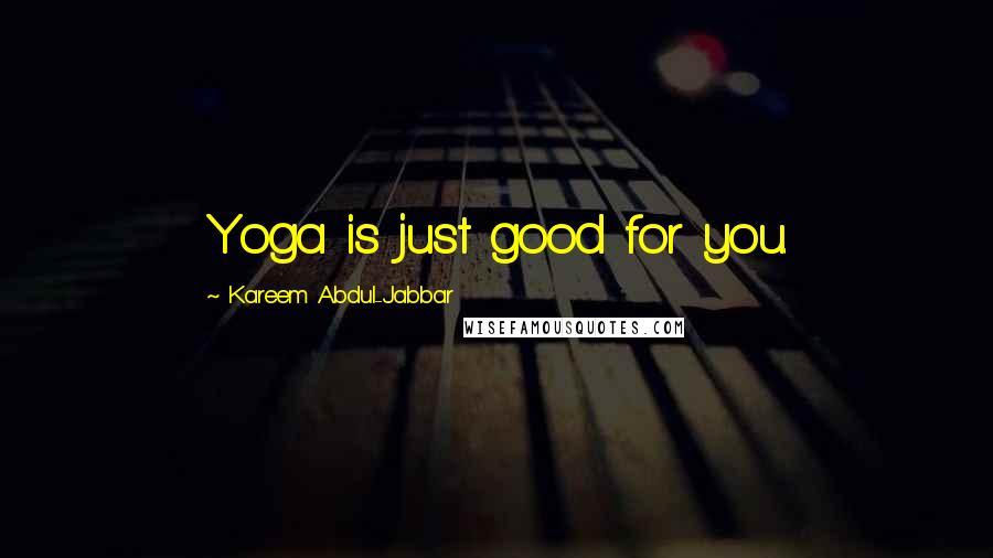 Kareem Abdul-Jabbar Quotes: Yoga is just good for you.