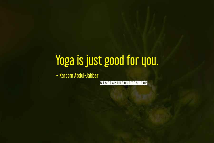 Kareem Abdul-Jabbar Quotes: Yoga is just good for you.