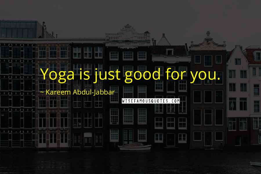 Kareem Abdul-Jabbar Quotes: Yoga is just good for you.