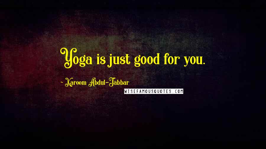 Kareem Abdul-Jabbar Quotes: Yoga is just good for you.