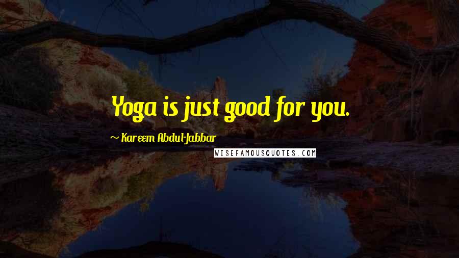 Kareem Abdul-Jabbar Quotes: Yoga is just good for you.