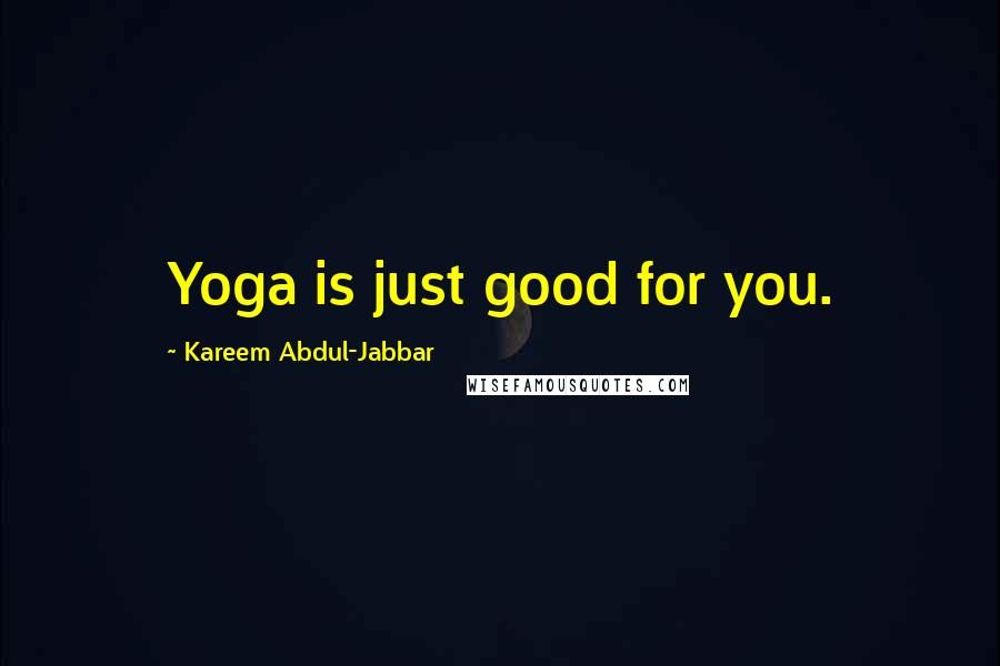 Kareem Abdul-Jabbar Quotes: Yoga is just good for you.