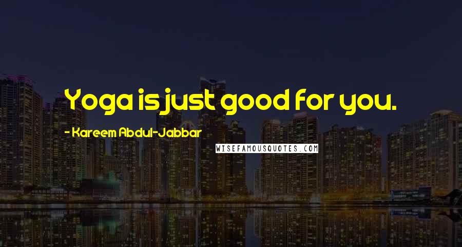 Kareem Abdul-Jabbar Quotes: Yoga is just good for you.