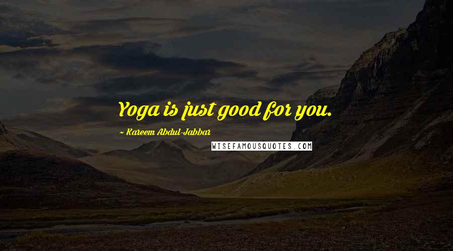 Kareem Abdul-Jabbar Quotes: Yoga is just good for you.